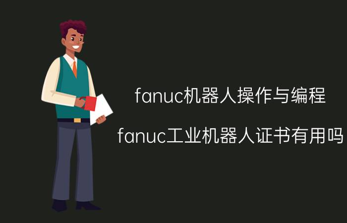 fanuc机器人操作与编程 fanuc工业机器人证书有用吗？